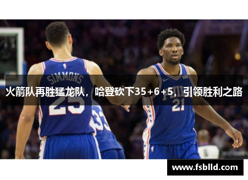 火箭队再胜猛龙队，哈登砍下35+6+5，引领胜利之路