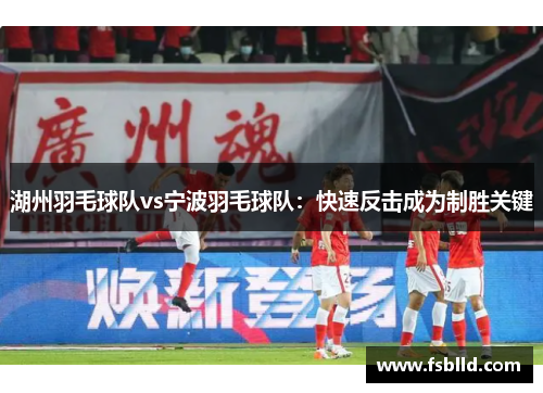 湖州羽毛球队vs宁波羽毛球队：快速反击成为制胜关键