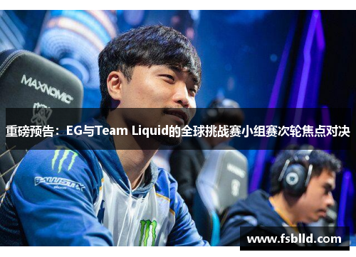重磅预告：EG与Team Liquid的全球挑战赛小组赛次轮焦点对决