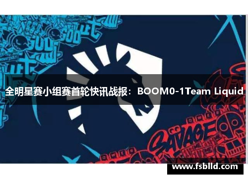 全明星赛小组赛首轮快讯战报：BOOM0-1Team Liquid