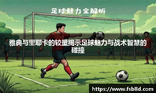 雅典与里耶卡的较量揭示足球魅力与战术智慧的碰撞
